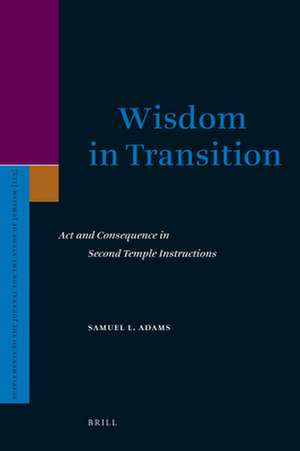 Wisdom in Transition: Act and Consequence in Second Temple Instructions de Samuel Adams