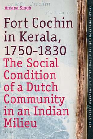 Fort Cochin in Kerala, 1750-1830: The Social Condition of a Dutch Community in an Indian Milieu de Anjana Singh