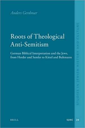 Roots of Theological Anti-Semitism: German Biblical Interpretation and the Jews, from Herder and Semler to Kittel and Bultmann de Anders Gerdmar