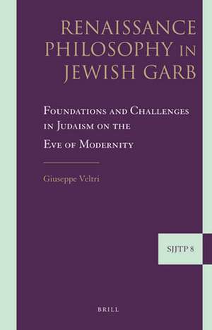 Renaissance Philosophy in Jewish Garb: Foundations and Challenges in Judaism on the Eve of Modernity de Giuseppe Veltri