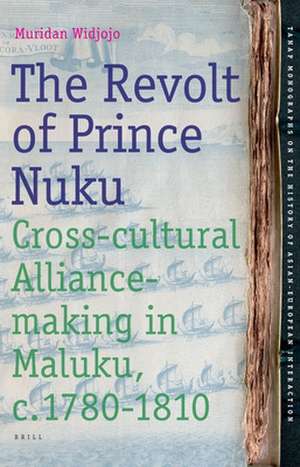 The Revolt of Prince Nuku: Cross-cultural Alliance-making in Maluku, c.1780-1810 de Muridan Widjojo