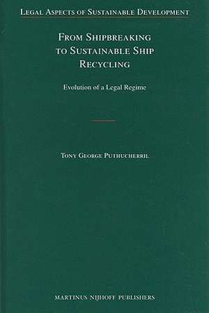 From Shipbreaking to Sustainable Ship Recycling: Evolution of a Legal Regime de Tony George Puthucherril