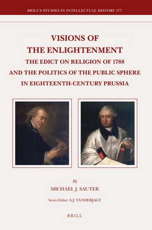 Visions of the Enlightenment: The Edict on Religion of 1788 and the Politics of the Public Sphere in Eighteenth-Century Prussia de Michael Sauter