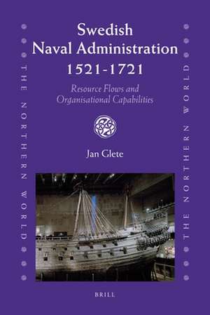 Swedish Naval Administration, 1521-1721: Resource Flows and Organisational Capabilities de Jan Glete