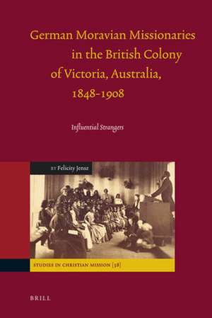 German Moravian Missionaries in the British Colony of Victoria, Australia, 1848-1908: Influential Strangers de Felicity Jensz