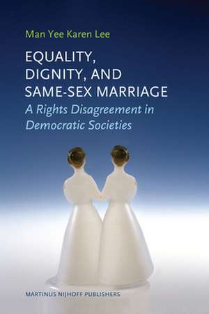 Equality, Dignity, and Same-Sex Marriage: A Rights Disagreement in Democratic Societies de Man Yee Karen Lee