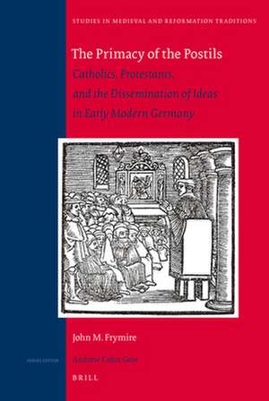 The Primacy of the Postils: Catholics, Protestants, and the Dissemination of Ideas in Early Modern Germany de John M. Frymire