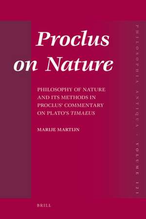 Proclus on Nature: Philosophy of Nature and Its Methods in Proclus’ Commentary on Plato’s <i>Timaeus</i> de Marije Martijn