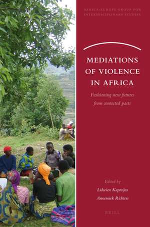 Mediations of Violence in Africa: Fashioning new futures from contested pasts de Lidwien Kapteijns