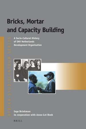 Bricks, Mortar and Capacity Building: A Socio-Cultural History of SNV Netherlands Development Organisation de Inge Brinkman