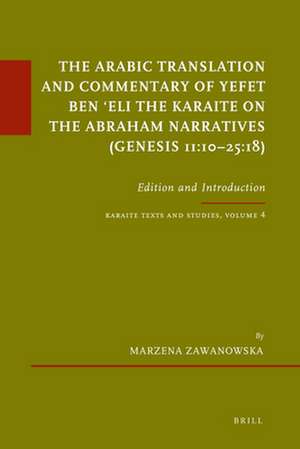 The Arabic Translation and Commentary of Yefet ben ʿEli the Karaite on the Abraham Narratives (Genesis 11:10–25:18): Edition and Introduction. Karaite Texts and Studies, Volume 4 de Marzena Zawanowska