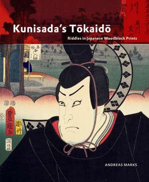 Kunisada's Tōkaidō: Riddles in Japanese Woodblock Prints de Andreas Marks