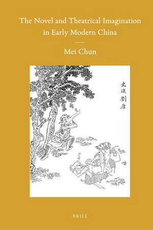 The Novel and Theatrical Imagination in Early Modern China de Chun Mei