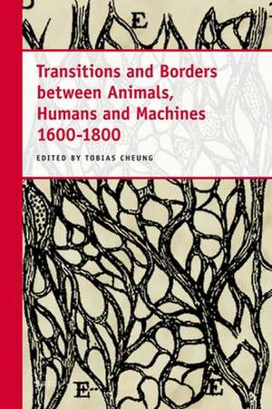 Transitions and Borders between Animals, Humans and Machines 1600-1800 de Charles T. Wolfe