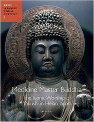 Medicine Master Buddha: The Iconic Worship of Yakushi in Heian Japan de Yui Suzuki