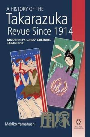 A History of the Takarazuka Revue Since 1914: Modernity, Girls' Culture, Japan Pop de Makiko Yamanashi