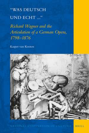 "Was deutsch und echt...": Richard Wagner and the Articulation of a German Opera, 1798-1876 de Kasper Bastiaan van Kooten