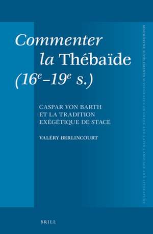 Commenter la <i>Thébaïde</i> (16e-19e s.): Caspar von Barth et la tradition exégétique de Stace de Valéry Berlincourt