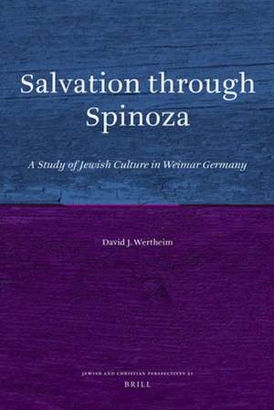 Salvation through Spinoza: A Study of Jewish Culture in Weimar Germany de David Wertheim