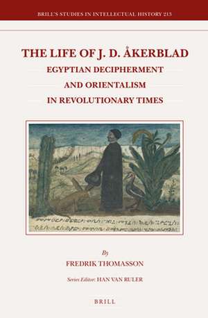 The Life of J.D. Åkerblad: Egyptian Decipherment and Orientalism in Revolutionary Times de Fredrik Thomasson