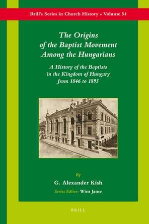 The Origins of the Baptist Movement Among the Hungarians: A History of the Baptists in the Kingdom of Hungary From 1846 to 1893 de George Alex Kish