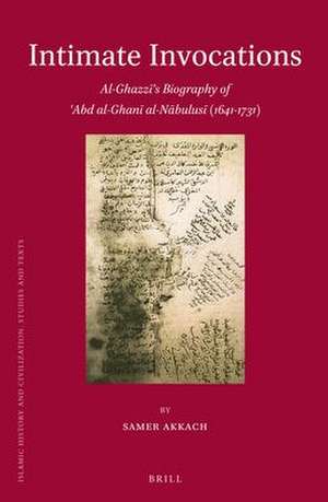 Intimate Invocations: Al-Ghazzī's Biography of 'Abd al-Ghanī al-Nābulusī (1641-1731) de Samer Akkach