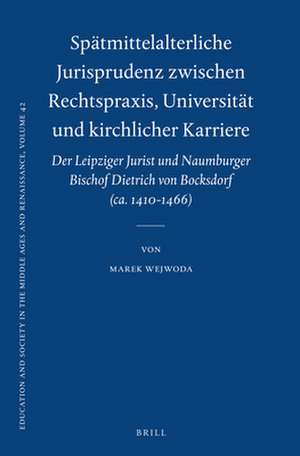 Spätmittelalterliche Jurisprudenz zwischen Rechtspraxis, Universität und kirchlicher Karriere: Der Leipziger Jurist und Naumburger Bischof Dietrich von Bocksdorf (ca. 1410-1466) de Marek Wejwoda