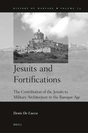 Jesuits and Fortifications: The Contribution of the Jesuits to Military Architecture in the Baroque Age de Denis De Lucca