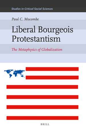 Liberal Bourgeois Protestantism: The Metaphysics of Globalization de Paul C. Mocombe