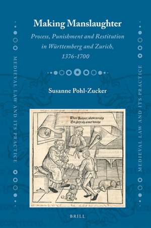 Making Manslaughter: Process, Punishment and Restitution in Württemberg and Zurich, 1376-1700 de Susanne Pohl-Zucker