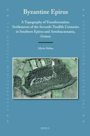 Byzantine Epirus: A Topography of Transformation. Settlements of the Seventh-Twelfth Centuries in Southern Epirus and Aetoloacarnania, Greece de Myrto Veikou