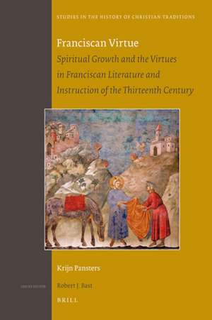 Franciscan Virtue: Spiritual Growth and the Virtues in Franciscan Literature and Instruction of the Thirteenth Century de Krijn Pansters