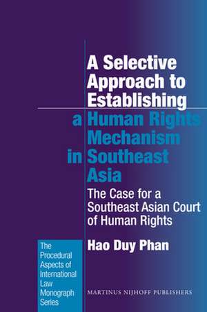 A Selective Approach to Establishing a Human Rights Mechanism in Southeast Asia: The Case for a Southeast Asian Court of Human Rights de Hao Duy Phan