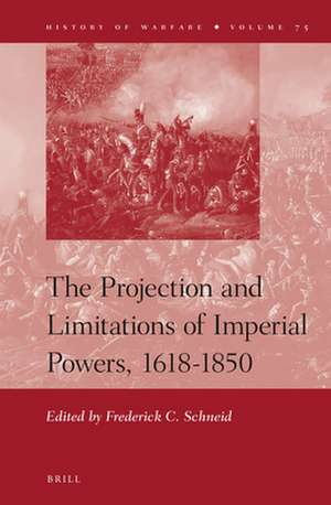 The Projection and Limitations of Imperial Powers, 1618-1850 de Frederick C. Schneid