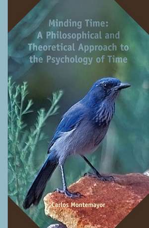 Minding Time: A Philosophical and Theoretical Approach to the Psychology of Time de Carlos Montemayor