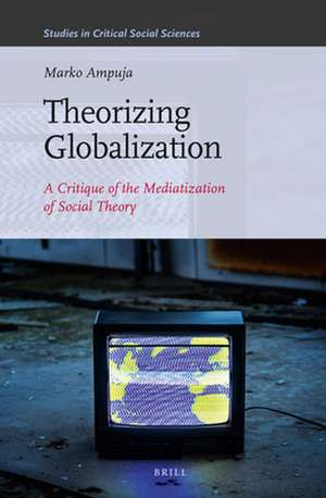 Theorizing Globalization: A Critique of the Mediatization of Social Theory de Marko Ampuja