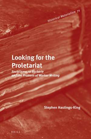 Looking for the Proletariat: Socialisme ou Barbarie and the Problem of Worker Writing de Stephen Hastings-King