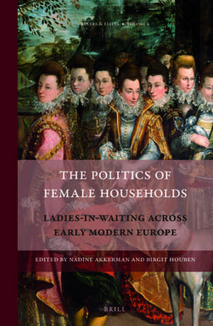 The Politics of Female Households: Ladies-in-waiting across Early Modern Europe de Nadine Akkerman