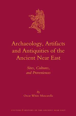 Archaeology, Artifacts and Antiquities of the Ancient Near East: Sites, Cultures, and Proveniences de Oscar White Muscarella