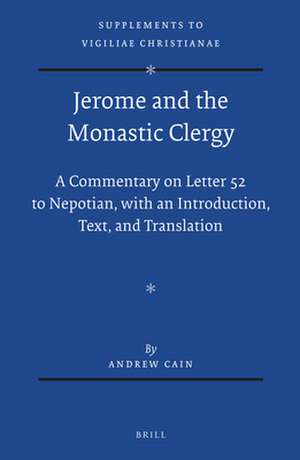 Jerome and the Monastic Clergy: A Commentary on Letter 52 to Nepotian, with Introduction, Text, and Translation de Andrew Cain