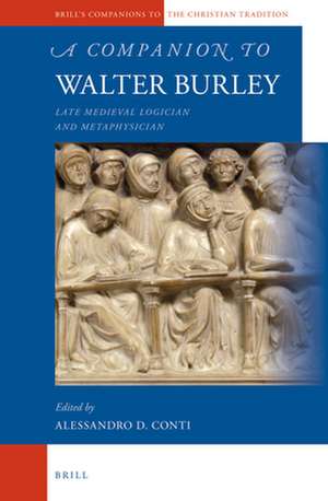 A Companion to Walter Burley: Late Medieval Logician and Metaphysician de Alessandro Conti