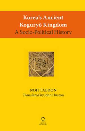 Korea’s Ancient Koguryŏ Kingdom: A Socio-Political History de Taedon Noh