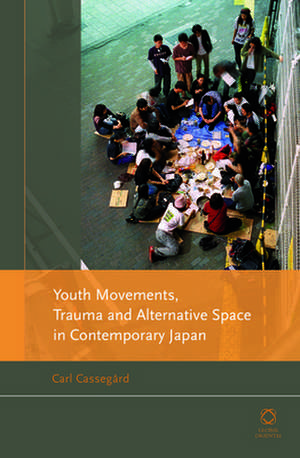 Youth Movements, Trauma and Alternative Space in Contemporary Japan de Carl Cassegård