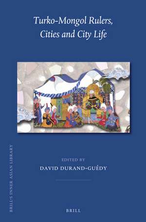 Turko-Mongol Rulers, Cities and City Life de David Durand-Guédy