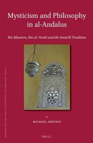 Mysticism and Philosophy in al-Andalus: Ibn Masarra, Ibn al-ʿArabī and the Ismāʿīlī Tradition de Michael Ebstein