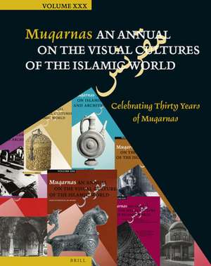 Muqarnas, Volume 30: Celebrating Thirty Years of Muqarnas de Gülru Necipoğlu