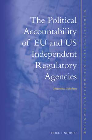 The Political Accountability of EU and US Independent Regulatory Agencies de Miroslava Scholten