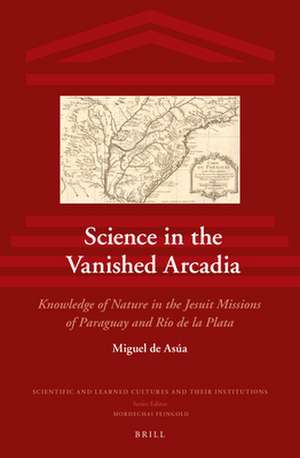 Science in the Vanished Arcadia: Knowledge of Nature in the Jesuit Missions of Paraguay and Río de la Plata de Miguel de Asúa