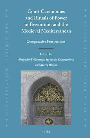 Court Ceremonies and Rituals of Power in Byzantium and the Medieval Mediterranean: Comparative Perspectives de Alexander Beihammer