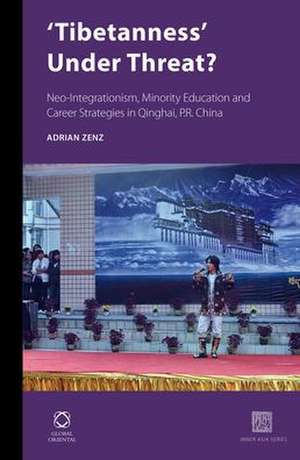 'Tibetanness' Under Threat?: Neo-Integrationism, Minority Education and Career Strategies in Qinghai, P.R. China de Adrian Zenz